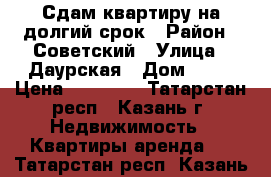 Сдам квартиру на долгий срок › Район ­ Советский › Улица ­ Даурская › Дом ­ 37 › Цена ­ 11 000 - Татарстан респ., Казань г. Недвижимость » Квартиры аренда   . Татарстан респ.,Казань г.